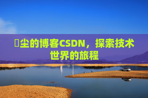 玦尘的博客CSDN，探索技术世界的旅程